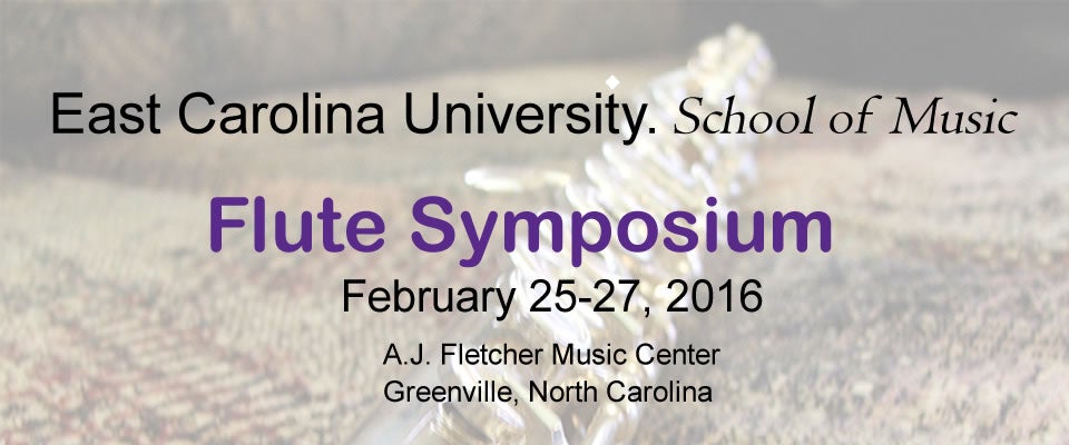 ECU School of Music Flute Symposium February 25-27, 2016 A.J. Fletcher Music Center Greenville, NC